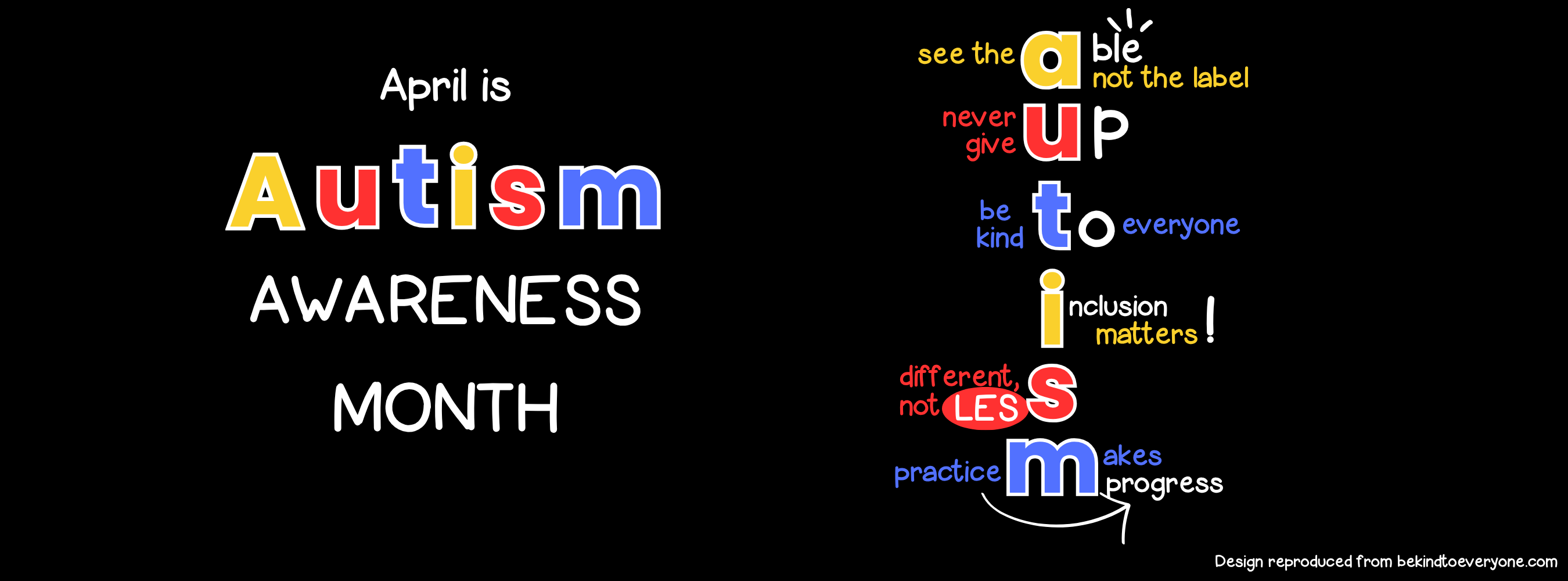 April is Autism Awareness Month   a-see the Able, not the label; u-never give Up; t-be kind To everyone; i-Inclusion matters;  s-different, not lesS;  m-practice Makes progress