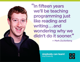 "IN FIFTEEN YEARS WE'LL BE TEACHING PROGRAMMING JUST LIKE READING AND WRITING... AND WONDERING WHY WE DIDN'T DO IT SOONER". - MARK ZUCKERBENG