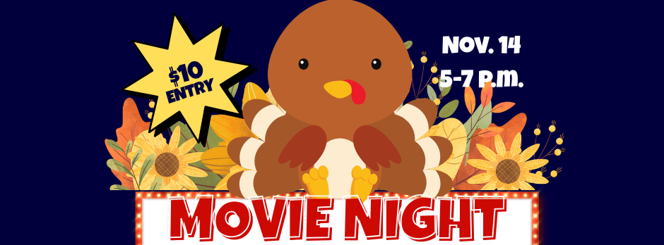 Turkey and flowers. Movie Night, $10 Entry, Nov. 14, 5-7 p.m.