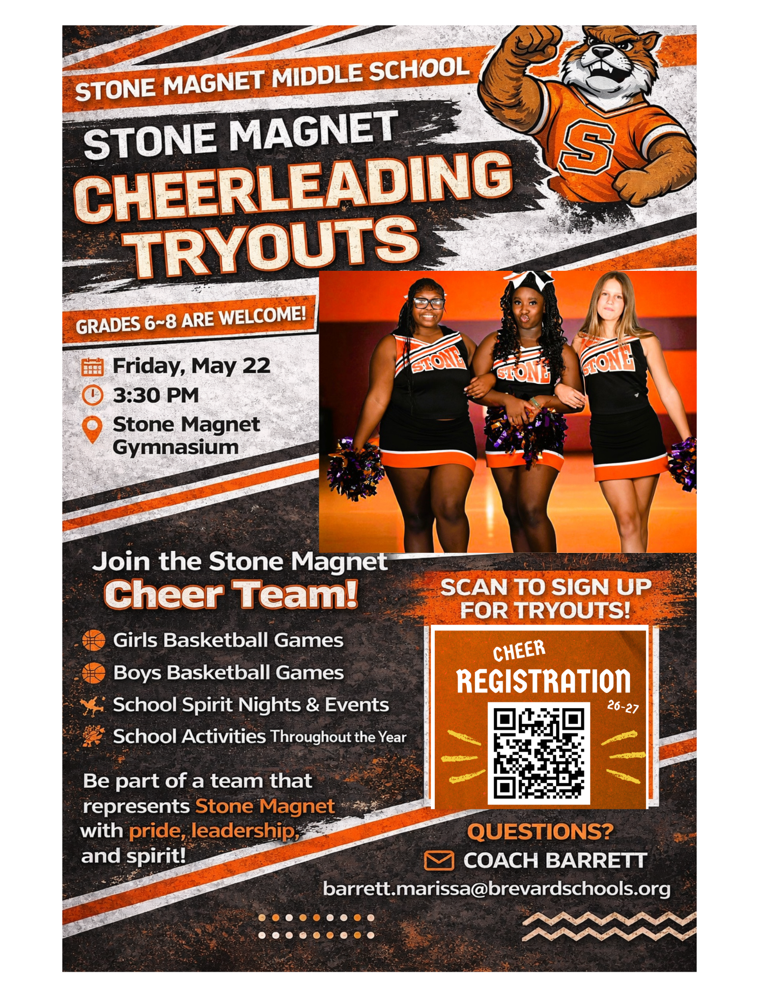 STONE MAGNET MIDDLE SCHOOL STONE MAGNET CHEERLEADING TRYOUTS GRADES 6-8 ARE WELCOME! Friday, May 22 3:30 PM Stone Magnet Gymnasium Join the Stone Magnet Cheer Team! - Girls Basketball Games - Boys Basketball Games - School Spirit Nights & Events - School Activities Throughout the Year Be part of a team that represents Stone Magnet with pride, leadership, and spirit! SCAN TO SIGN UP FOR TRYOUTS! CHEER REGISTRATION 26-27 QUESTIONS? COACH BARRETT barrett.marissa@brevardschools.org
