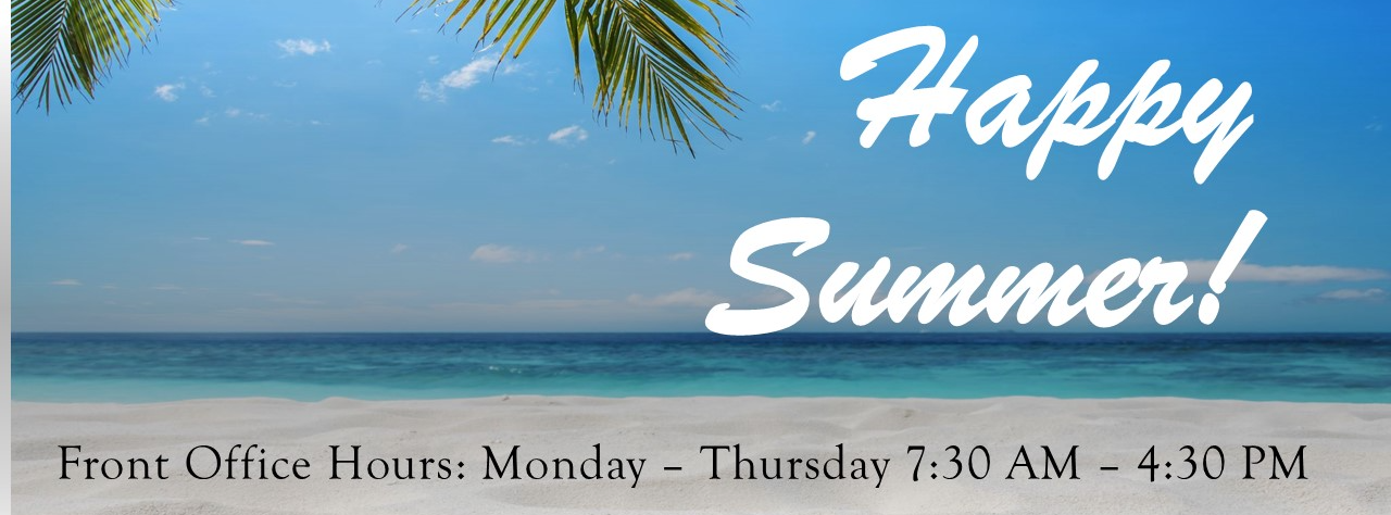 Happy Summer Front Office Hours Monday through Thursday 7:30 through 4:30