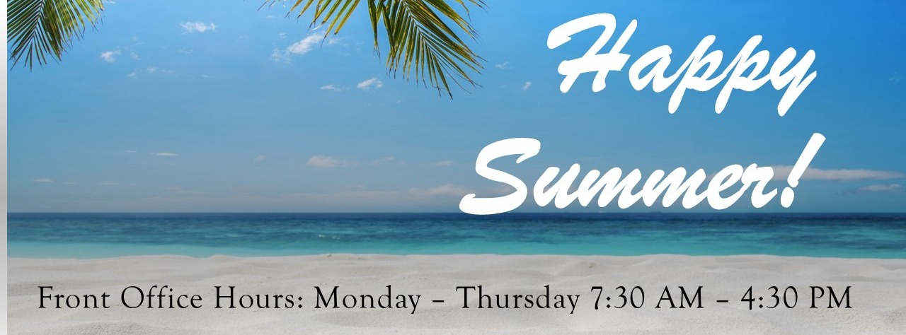 Happy Summer!  Front Office Hours: Monday - Thursday 7:30 am - 4:30 pm