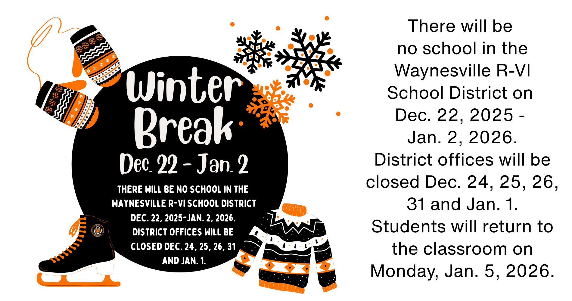 There will be  no school in the Waynesville R-VI School District on  Dec. 22, 2025 -  Jan. 2, 2026. District offices will be closed Dec. 24, 25, 26, 31 and Jan. 1. Students will return to the classroom on Monday, Jan. 5, 2026.