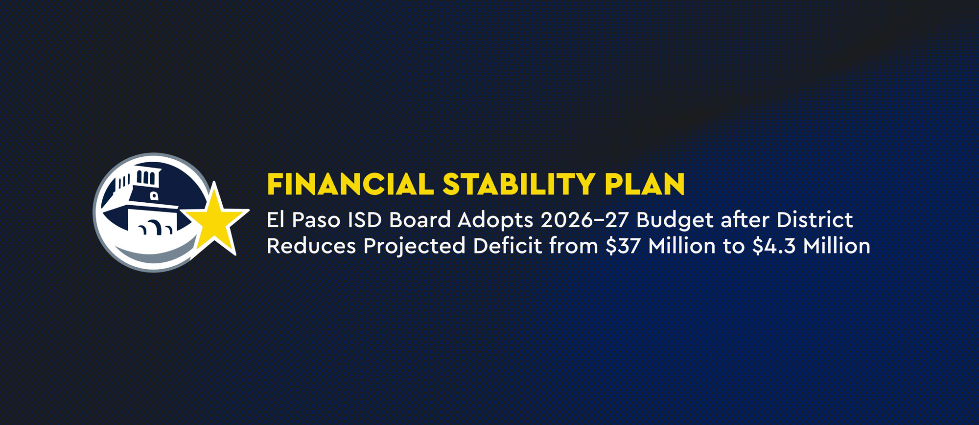 financial stability plan El Paso ISD Board Adopts 2026-27 Budget After District Reduces Projected Deficit From $37 Million To $4.3 Million