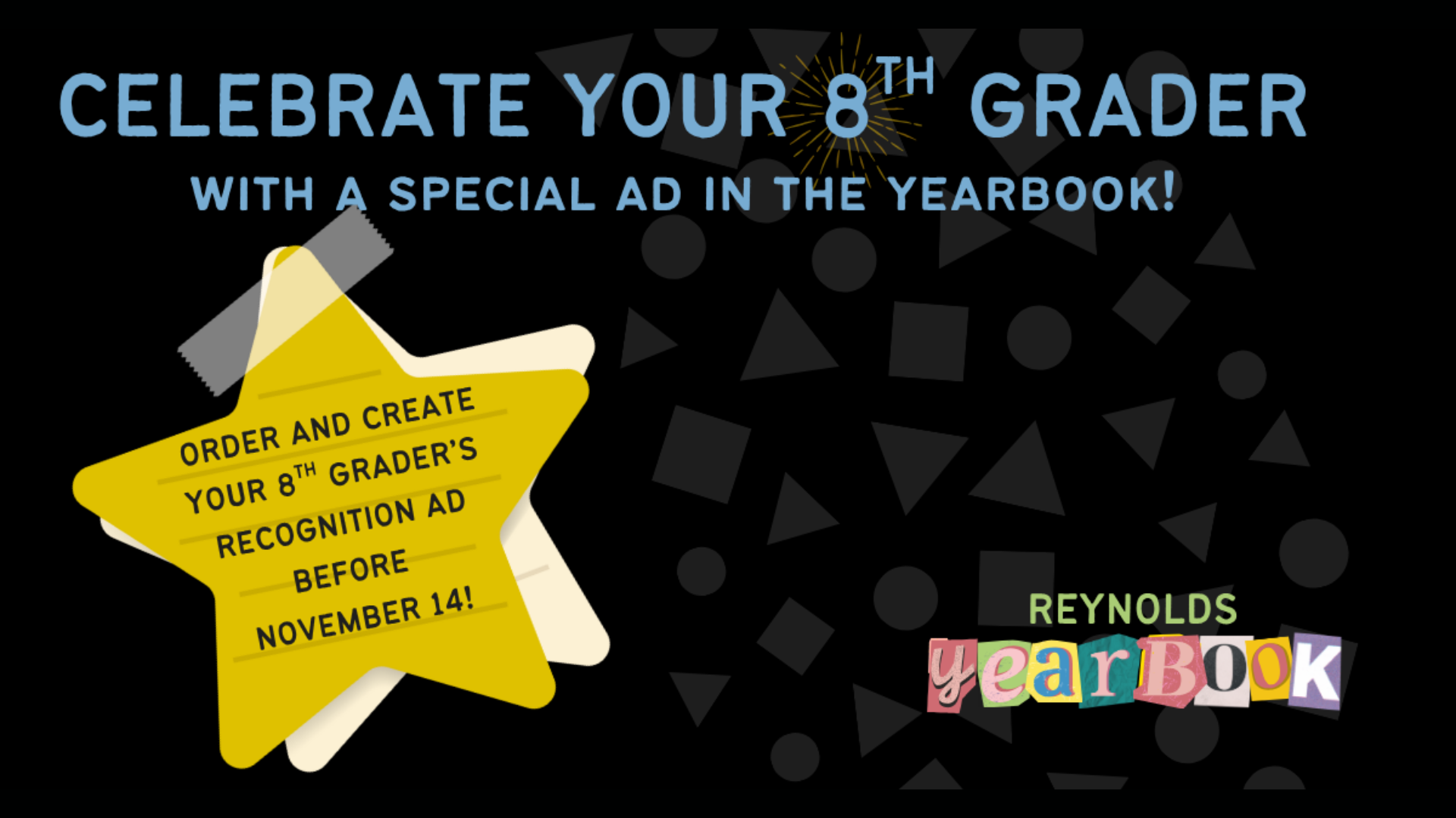 Celebrate your 8th grader with a special ad in the yearbook. Order and create your 8th grader's recognition ad before November 14.