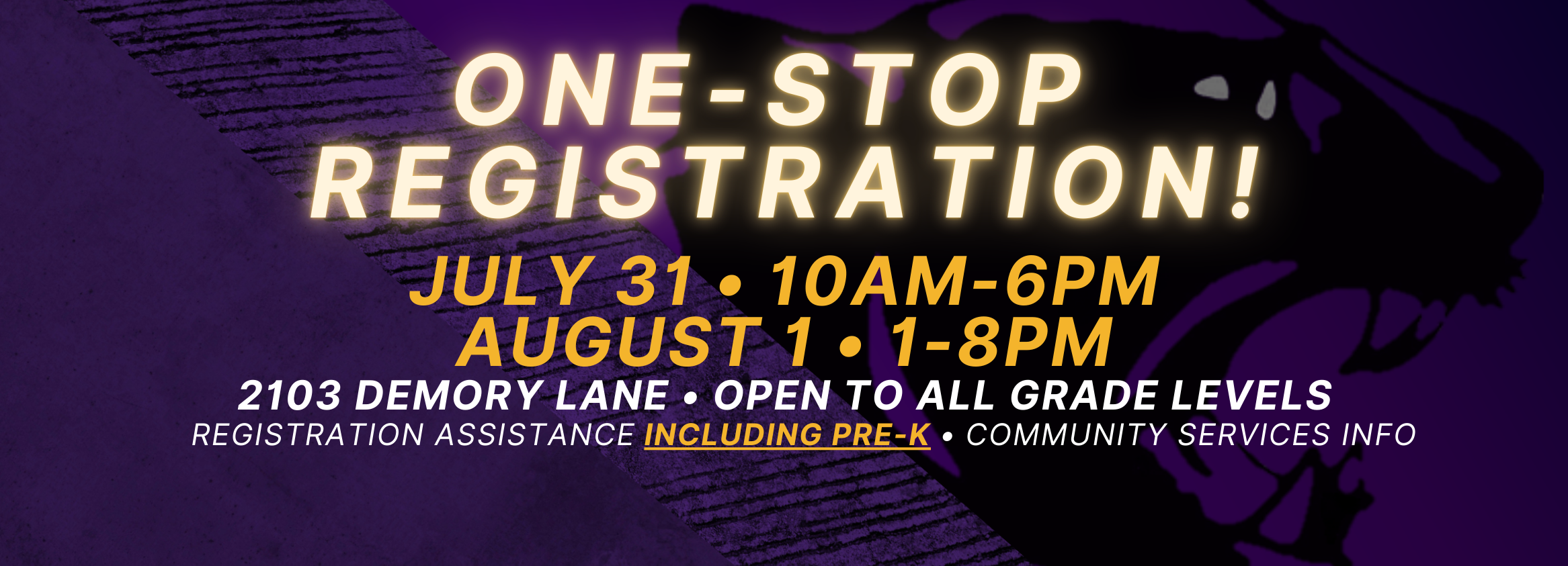 one-stop  registration! July 31 • 10AM-6PM August 1 • 1-8PM 2103 Demory Lane • Open to All grade levels     Registration assistance including pre-K • community services info