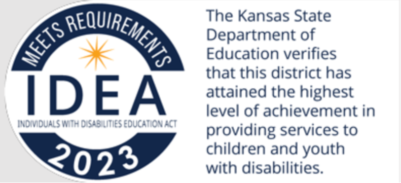 REQUIREMENTS MEETS IDEA INDIVIDUALS WITH DISABILITIES EDUCATION ACT 2023 The Kansas State Department of Education verifies that this district has attained the highest level of achievement in providing services to children and youth with disabilities.
