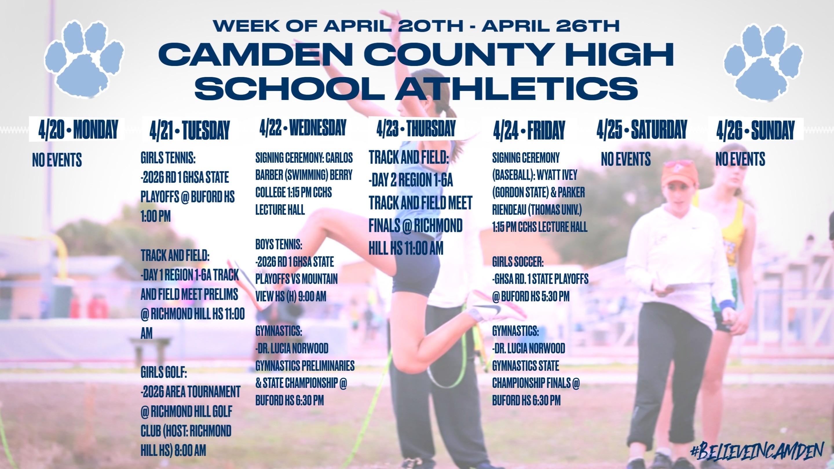 Camden County High School Athletics Calendar for the week of April 20th TO 26th: MONDAY, April 20th: No Events. TUESDAY, April 21st: Girls Tennis: 2026 Round 1 GHSA State Playoffs @ Buford High School, 1:00pm. Track & Field: Day 1 Region 1-6A Trak & Field Meet Prelims @ Richmond Hill High School, 11:00am. Girls Golf: 2026 Area Tournament @ Richmond Hill Gold Club (Host: Richmond Hill High School), 8:00am. WEDNESDAY, April 22nd: Signing Ceremony: Carlos Barber (Swimming) Berry College, 1:15pm @ CCHS Lecture Hall. Boys Tennis: 2026 Round 1 GHSA State Playoffs verses Mountain View High School (home game), 9:00am. Gymnastics: Dr. Lucia Norwood Gymnastics Preliminaries & State Championship @ Buford High School, 6:30pm. THURSDAY, April 23rd: Track & Field: Day 2 Region 1-6A Track & Field Meet Finals @ Richmond Hill high School, 11:00am. FRIDAY, April 24th: Signing Ceremony (Baseball): Wyatt Ivey (Gordon State) & Parker Riendeau (Thomas University), 1:15pm @ CCHS Lecture Hall. Girls Soccer: GHSA Round 1 State Playoffs @ Buford High School, 5:30pm. Gymnastics: Dr. Lucia Norwood Gymnastics State Championship Finals @ Buford High School, 6:30pm. SATURDAY, April 25th: No Events. SUNDAY, April 26th: No Events.