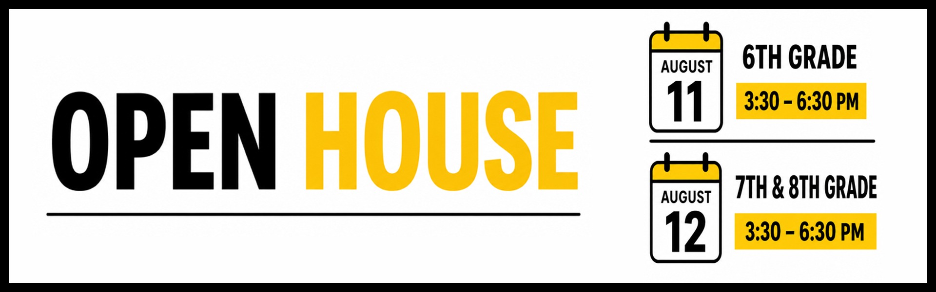 Open House. For 6th Grade, August 11 from 3:30pm-6:30pm, For 7th &amp; 8th grades, August 12 from 3:30pm-6:30pm