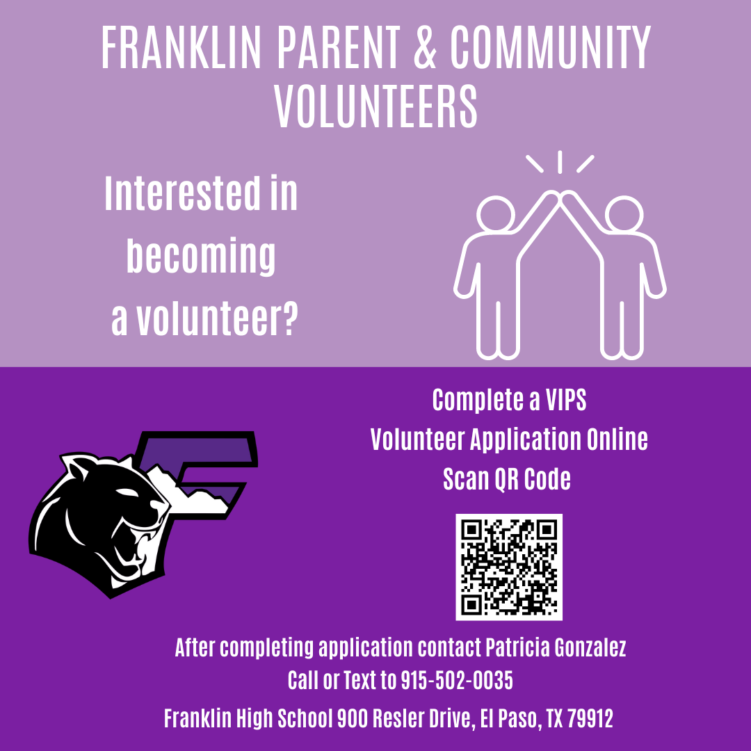FRANKLIN PARENT & COMMUNITY VOLUNTEERS.  Interested in becoming a volunteer? Scan QR Code to Complete a VIPS Volunteer Application Online .After completing application contact Patricia Gonzalez Call or Text to 915-502-0035 Franklin High School 900 Rester Drive, El Paso, TX 79912