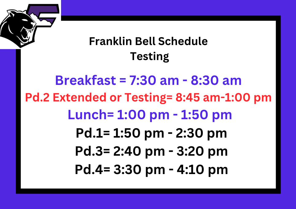 Franklin Bell Schedule Testing Breakfast = 7:30 am - 8:30 am Pd.2 Extended or Testing= 8:45 am-1:00 pm Lunch= 1:00 pm - 1:50 pm Pd.1=1:50 pm - 2:30 pm Pd.3= 2:40 pm - 3:20 pm Pd.4= 3:30 pm - 4:10 pm