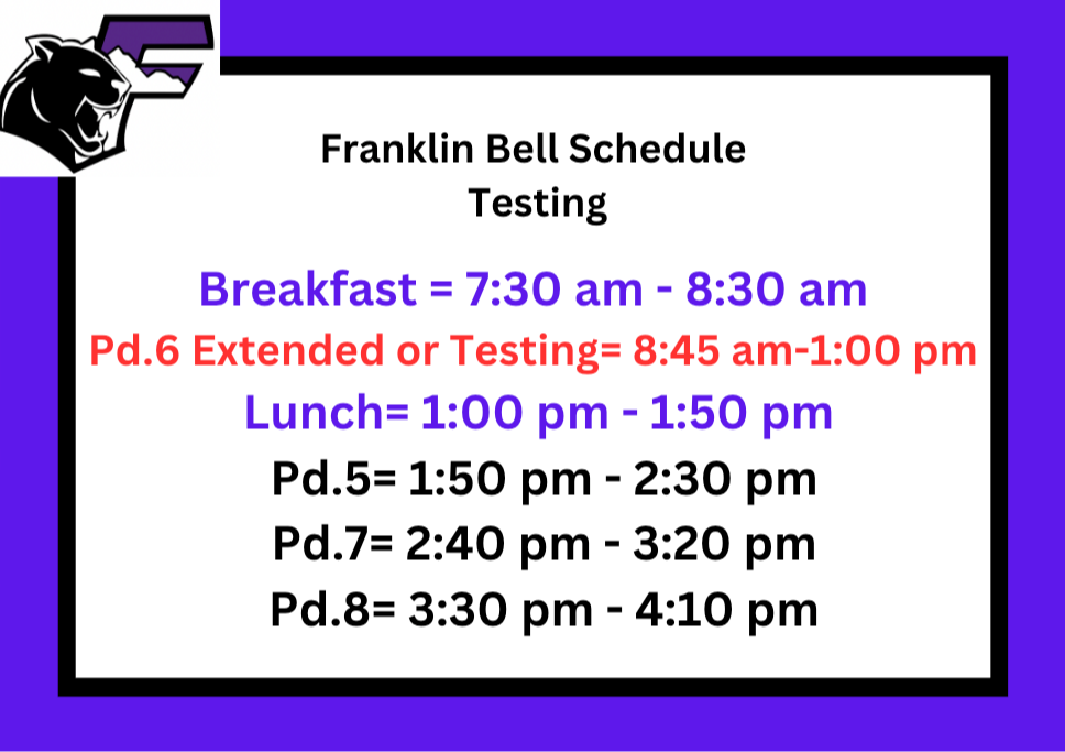Testing Schedule -  Franklin Bell Schedule Testing Breakfast = 7:30 am - 8:30 am Pd.6 Extended or Testing= 8:45 am-1:00 pm Lunch= 1:00 pm - 1:50 pm Pd.1=1:50 pm - 2:30 pm Pd.3= 2:40 pm - 3:20 pm Pd.4= 3:30 pm - 4:10 pm