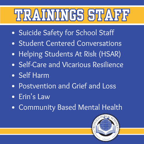 Trainings Staff -Suicide Safety for School Staff,  Student Centered Conversations , Helping Students At Risk (HSAR),  Self-Care and Vicarious Resilience,  Self Harm,  Postvention and Grief and Loss,  Erin's Law, Community Based Mental Health