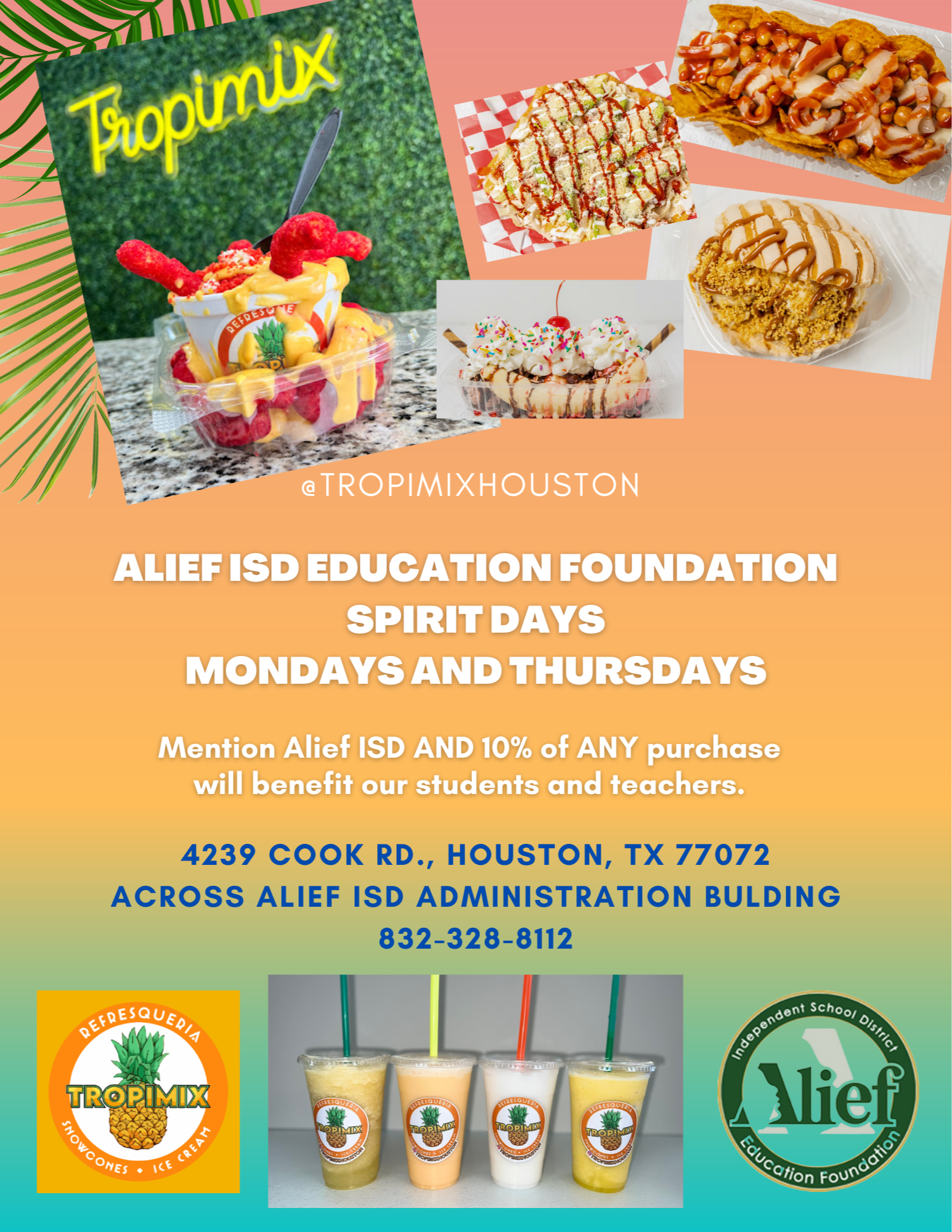 @TropiMixHouston Alief ISD Education Foundation Spirit Days Mondays & Thursdays From 3:00pm to 7:00p, Mention Alief ISD and 10% of ANY purchase will benefit our students and teachers. 4239 Cook Rd., Houston, TX 77072 Across from the Alief ISD Administration Building. (832)328-8112