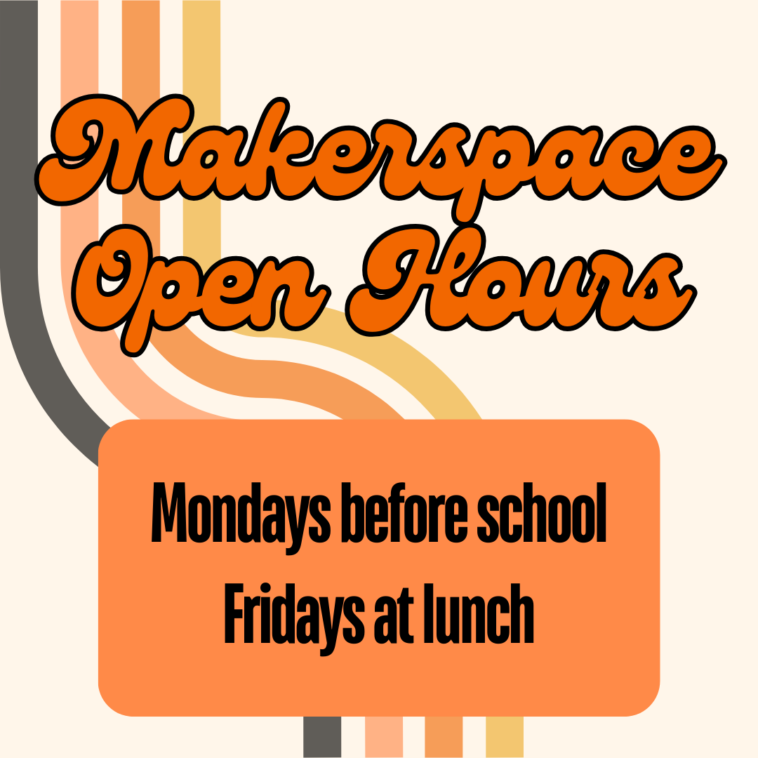 Makerspace open hours, Mondays & Wednesdays before school; Fridays at lunch