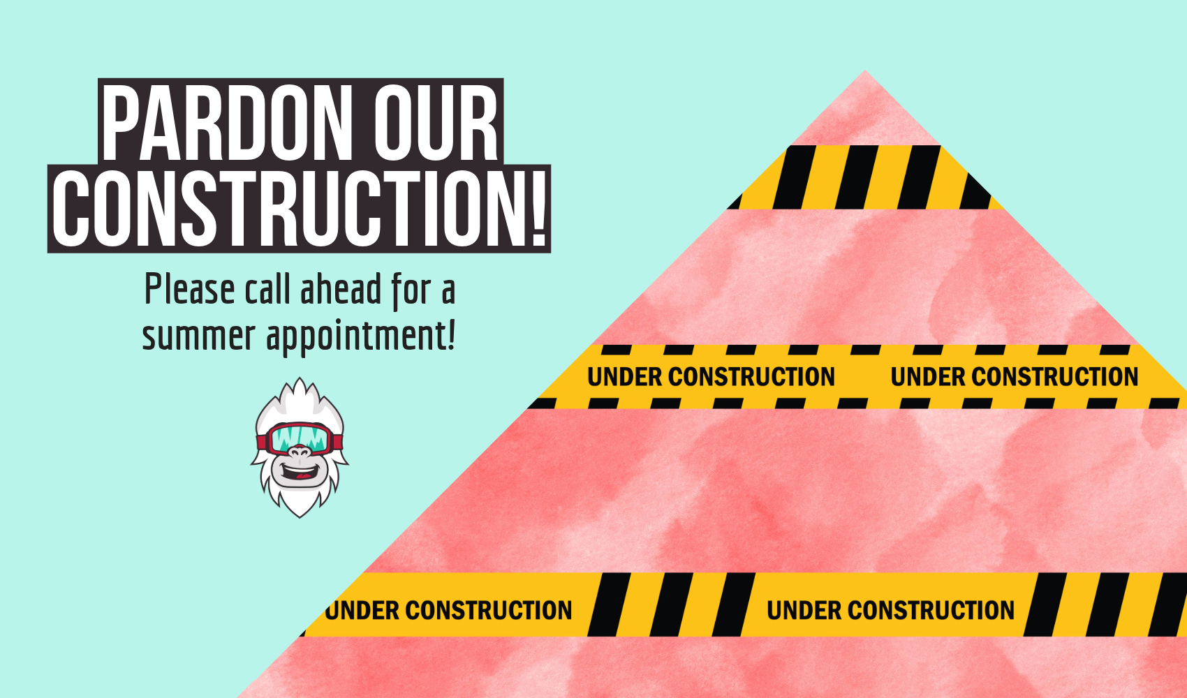 Pardon out construction! Please call ahead for a summer appointment.