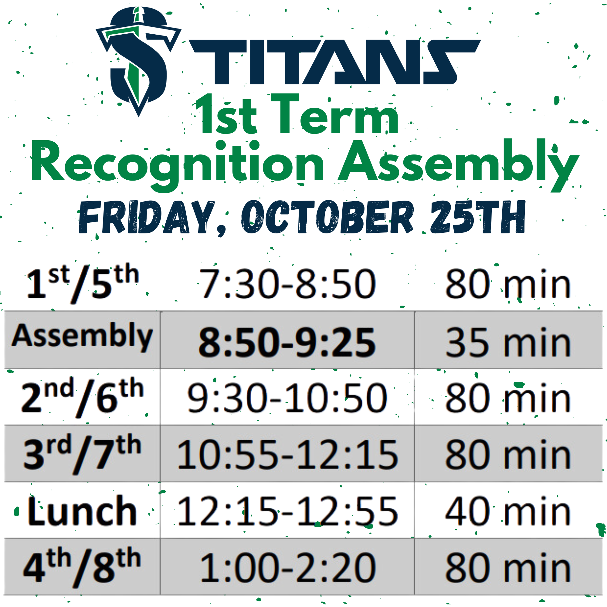 Titans 1st term Recognition Assembly Friday, October 25th. 1st/5th 7:30-8:50 80 min. Assembly 8:50-9:25 35 min. 2nd/7th 10:55-12:15 80 min. Lunch 12:15-12:55 40 min. 4th/8th 1:00-2:20 80 min.