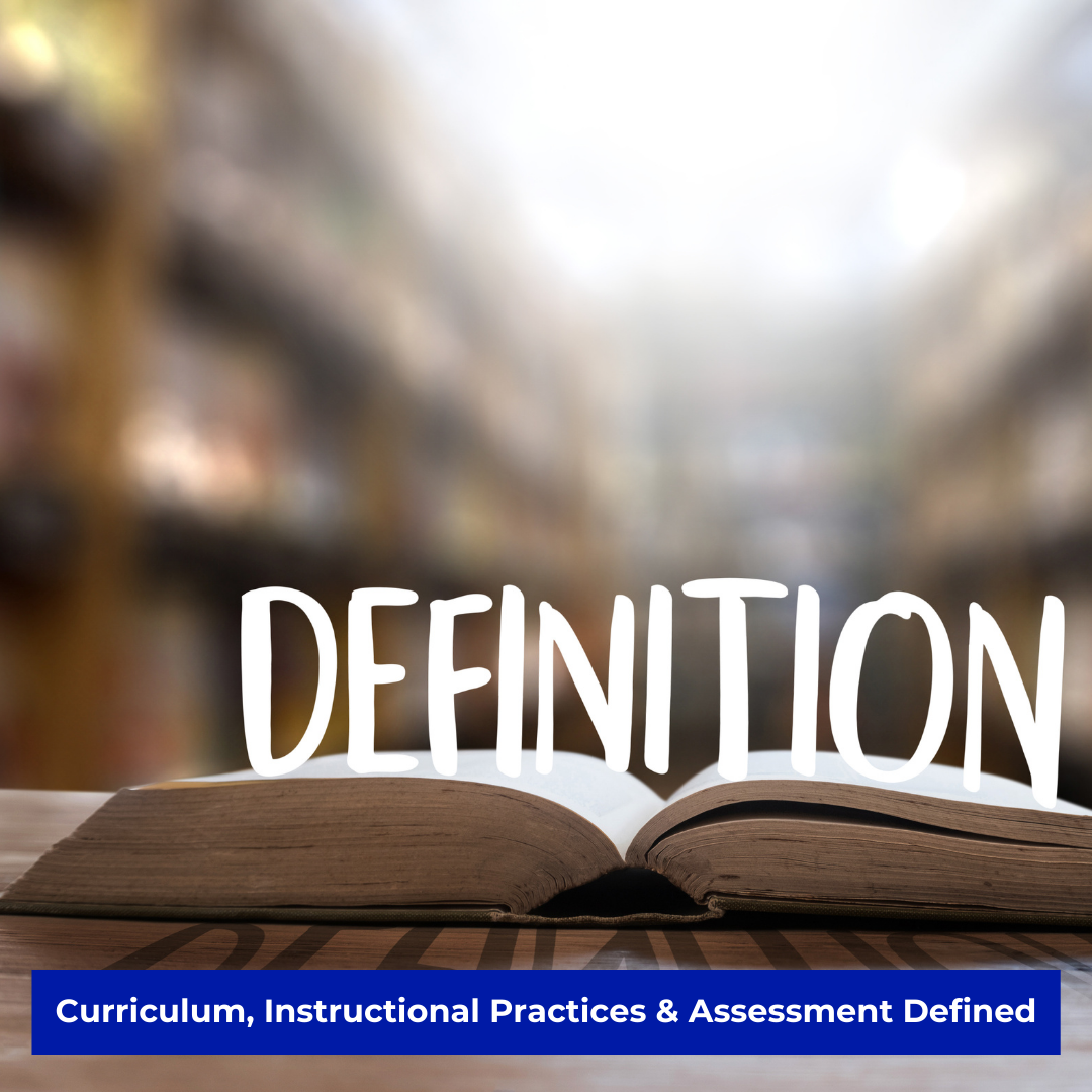 Curriculum, Instructional Practices & Assessment Defined