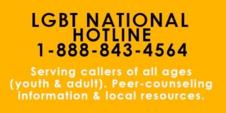 LGBT National Hotline 1-888-843-4564. Serving callers of all ages (youth and adult). Peer-counseling information & local resources