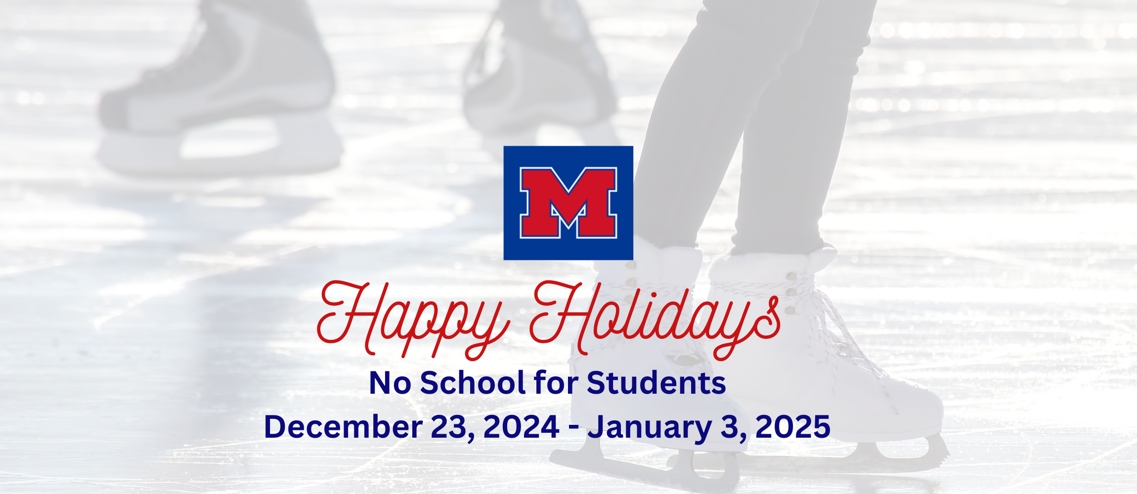 Happy Holidays! 2-Hour Early Dismissal on Friday, December 20, 2024 No School for Students December 23, 2024 - January 3, 2025 Looking forward to seeing our students back in class on Monday, January 6, 2025!