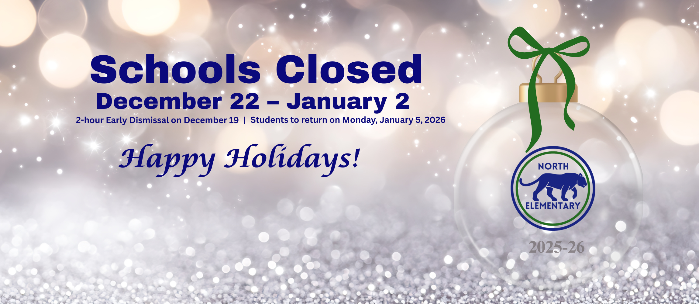 North Elementary Holiday Graphic 2025   2-hour early dismissal 12/19   No School for students Dec 22-Jan 2 .  School resumes Jan 5, 2026 