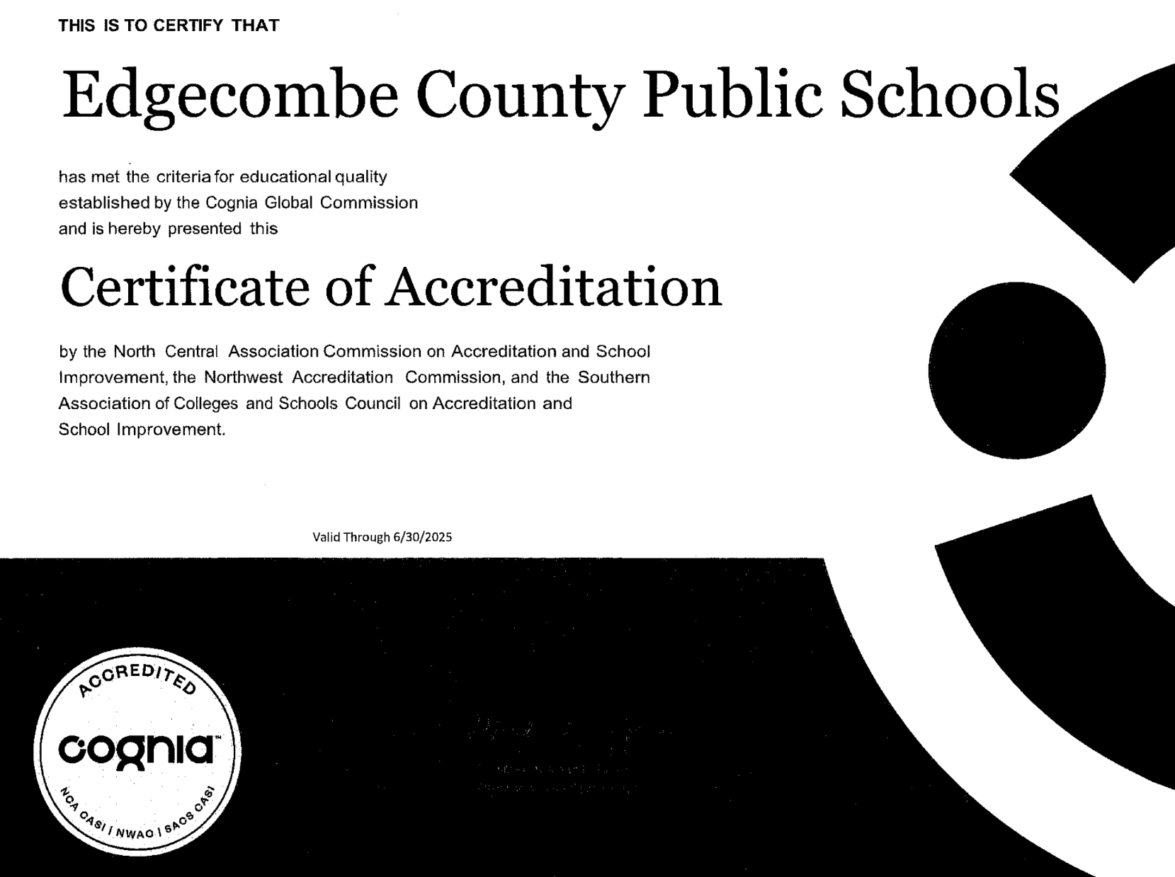Edgecombe County Public Schools has met the criteria for educational quality established by the Cognia Global Commission and is hereby presented this Certificate of Accreditation by the North Central Association Commission on Accreditation and School Improvement, the Northwest Accreditation Commission, and the Southern Association of Colleges and Schools Council on Accreditation and School Improvement.