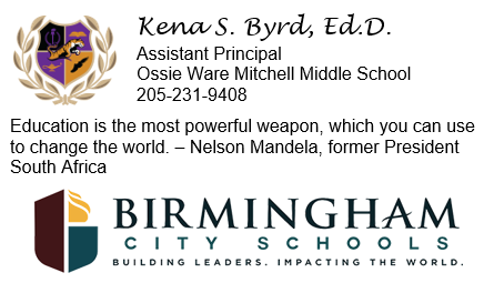 Kena S. Byrd, Ed.D. Assistant Principal Ossie Ware Mitchell Middle School 205-231-9408 Education is the most powerful weapon, which you can use to change the world. - Nelson Mandela, former President South Africa