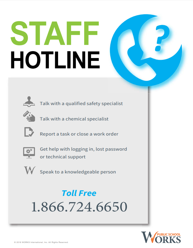 STAFF HOTLINE  Toll Free: 1.866.724.6650  Talk with a qualified safety specialist Talk with a chemical specialist Report a task or close a work order Get help with logging in, lost password, or technical support Speak to a knowledgeable person