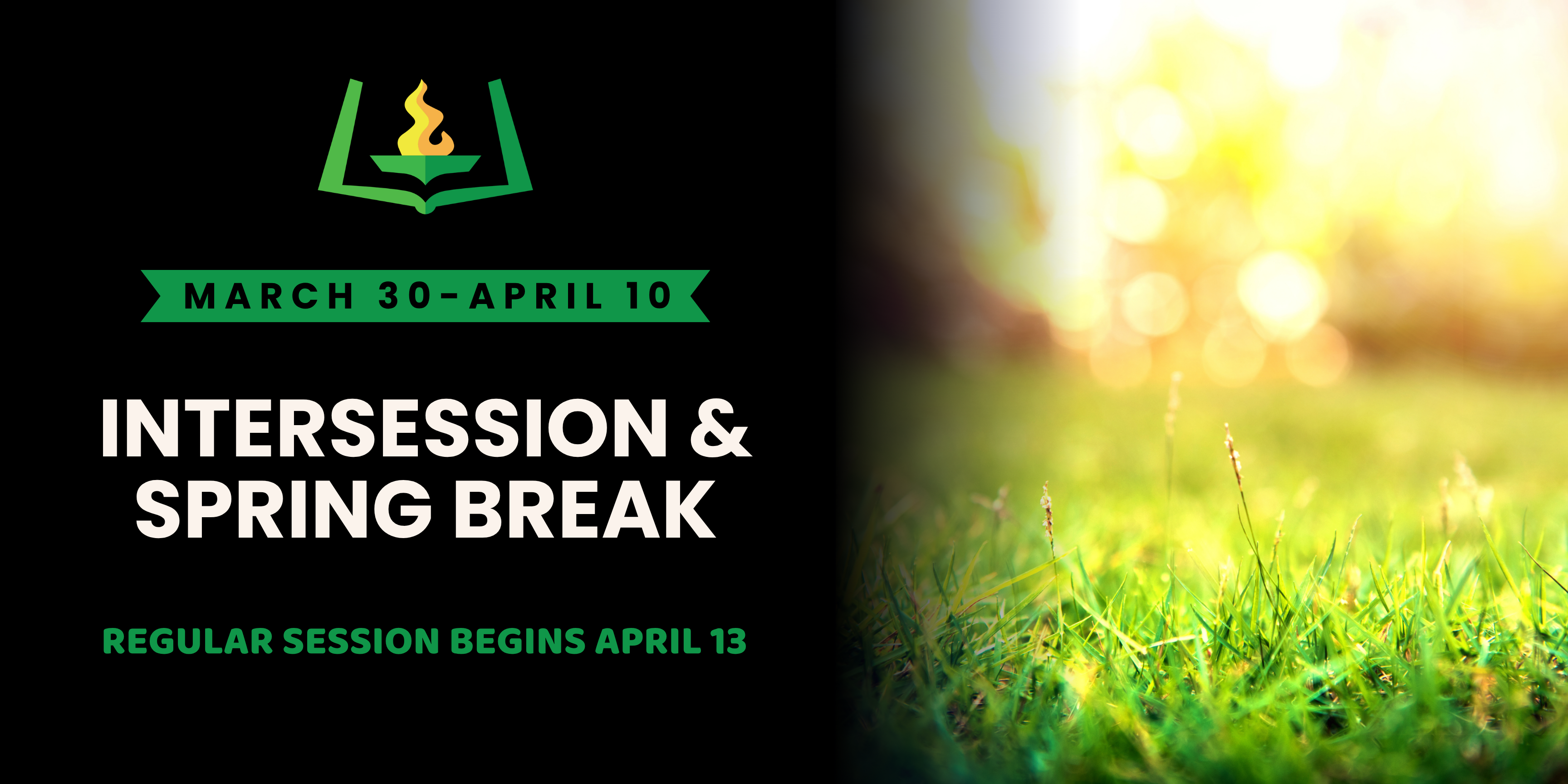 March 30-April 10 Intersession &amp; Spring Break, regular session begins April 13.