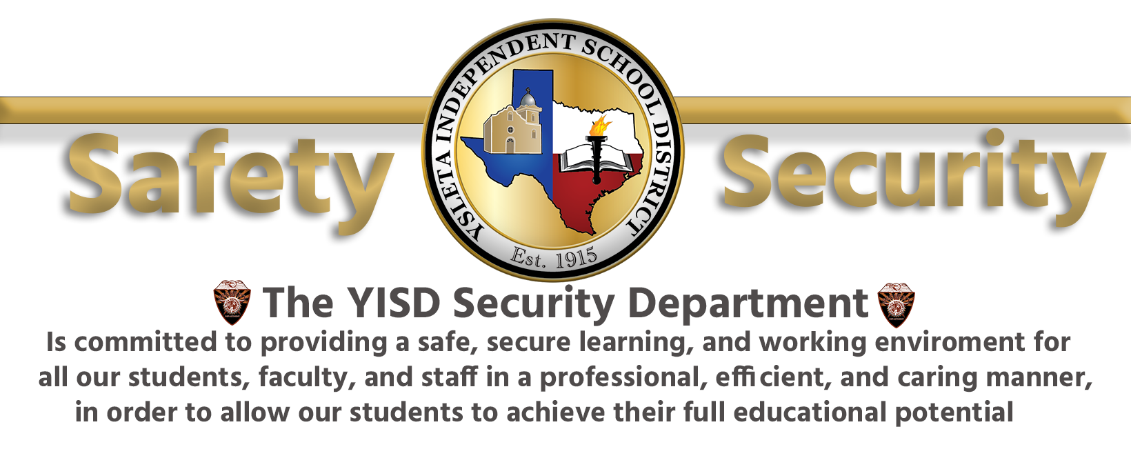 The YISD Security Department Is committed to providing a safe, secure learning, and working enviroment for all our students, faculty, and staff in a professional, efficient, and caring manner, in order to allow our students to achieve their full educational potential