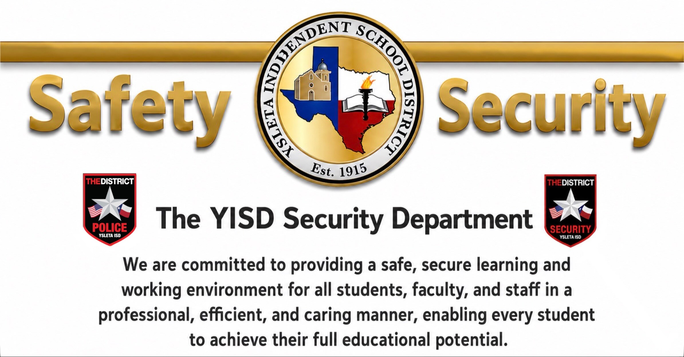 The YISD Security Department Is committed to providing a safe, secure learning, and working enviroment for all our students, faculty, and staff in a professional, efficient, and caring manner, in order to allow our students to achieve their full educational potential