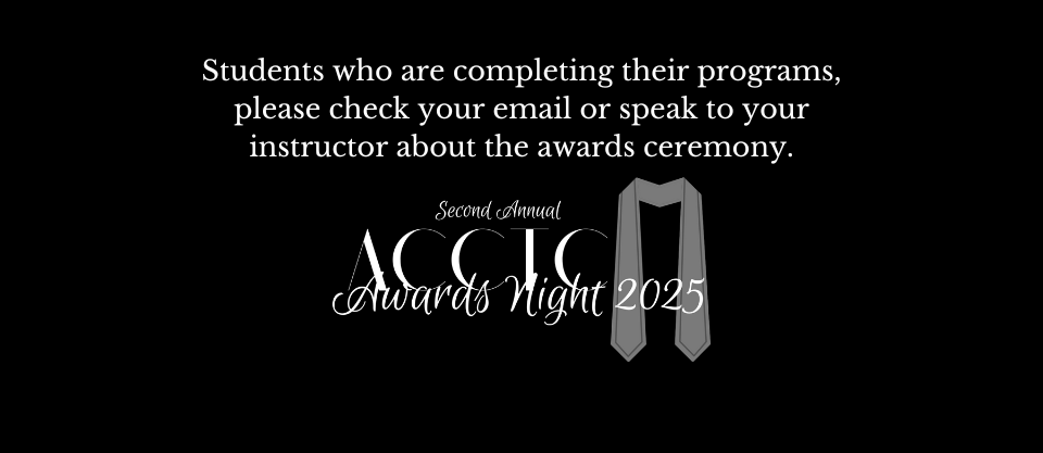students who are completing their programs, please check your email or speak to your instructor about the awards ceremony. 2nd annual ACCTC Awards Night 2025