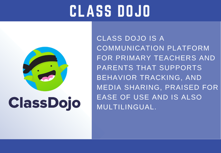 Class Dojo is a Communication platform for Primary teachers and parents that supports  behavior tracking, and media sharing, praised for ease of use and is also multilingual.