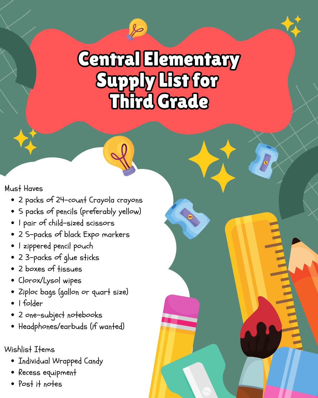 Alt Text: Central Elementary's third grade supply list is displayed on a teal background with a subtle grid pattern. The title "Central Elementary Supply List for Third Grade" appears on a large red, cloud-like shape. The supply lists are presented on a large white, cloud-like shape. Decorative elements including yellow lightbulbs, yellow stars, and various school supply illustrations such as pencils, rulers, pencil sharpeners, a paintbrush, and an eraser are arranged around the edges of the content.  Must Haves:  2 packs of 24-count Crayola crayons 5 packs of pencils (preferably yellow) 1 pair of child-sized scissors 2 5-packs of black Expo markers 1 zippered pencil pouch 2 3-packs of glue sticks 2 boxes of tissues Clorox/Lysol wipes Ziploc bags (gallon or quart size) 1 folder 2 one-subject notebooks Headphones/earbuds (if wanted) Wishlist Items:  Individual wrapped candy Recess equipment Post it notes