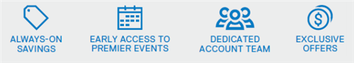 Always-on savings, early access to premier events, dedicated account team, and exclusive offers