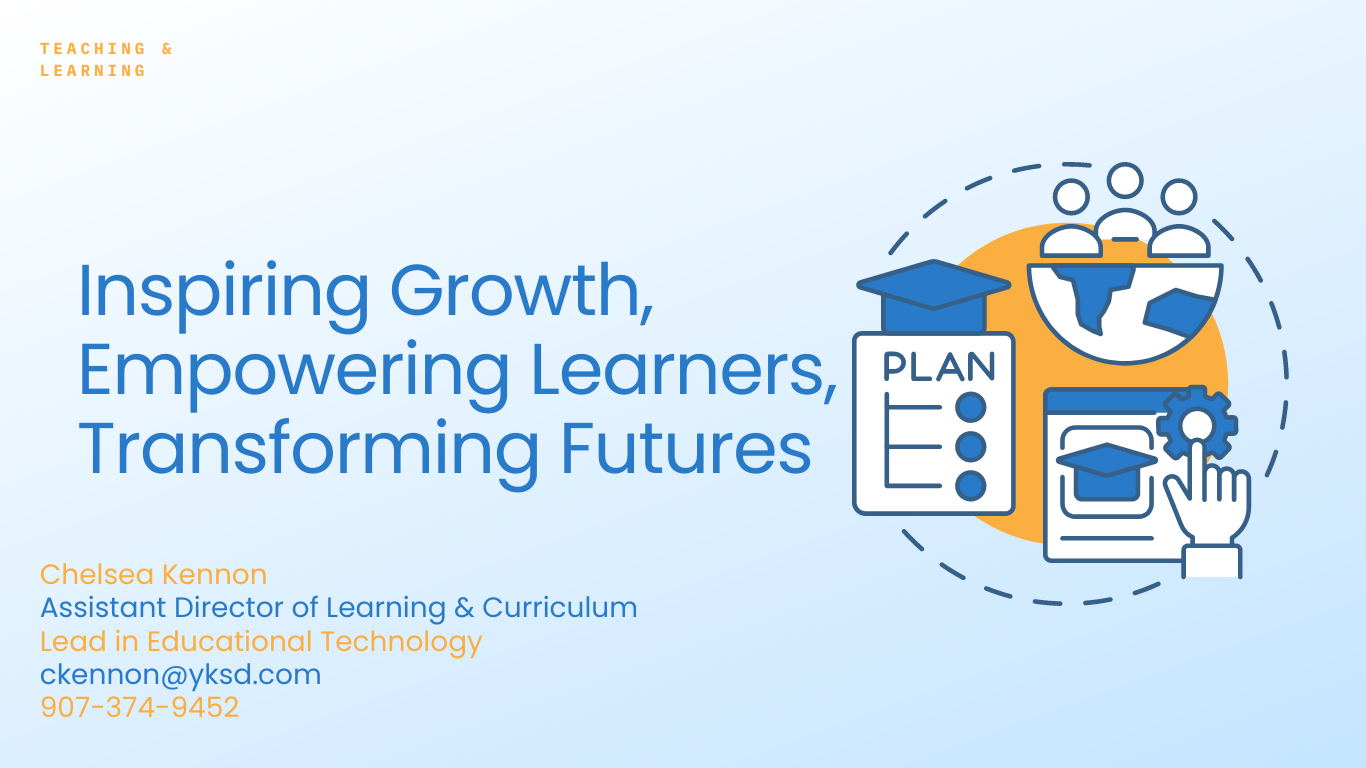 Teaching & Learning moto: Inspire Growth, Empowering Learners, Transforming Futures. Contact: Chelsea Kennon Assistant Director of Learning & Curriculum Lead in Educational Technology ckennon@yksd.com 907-374-9452