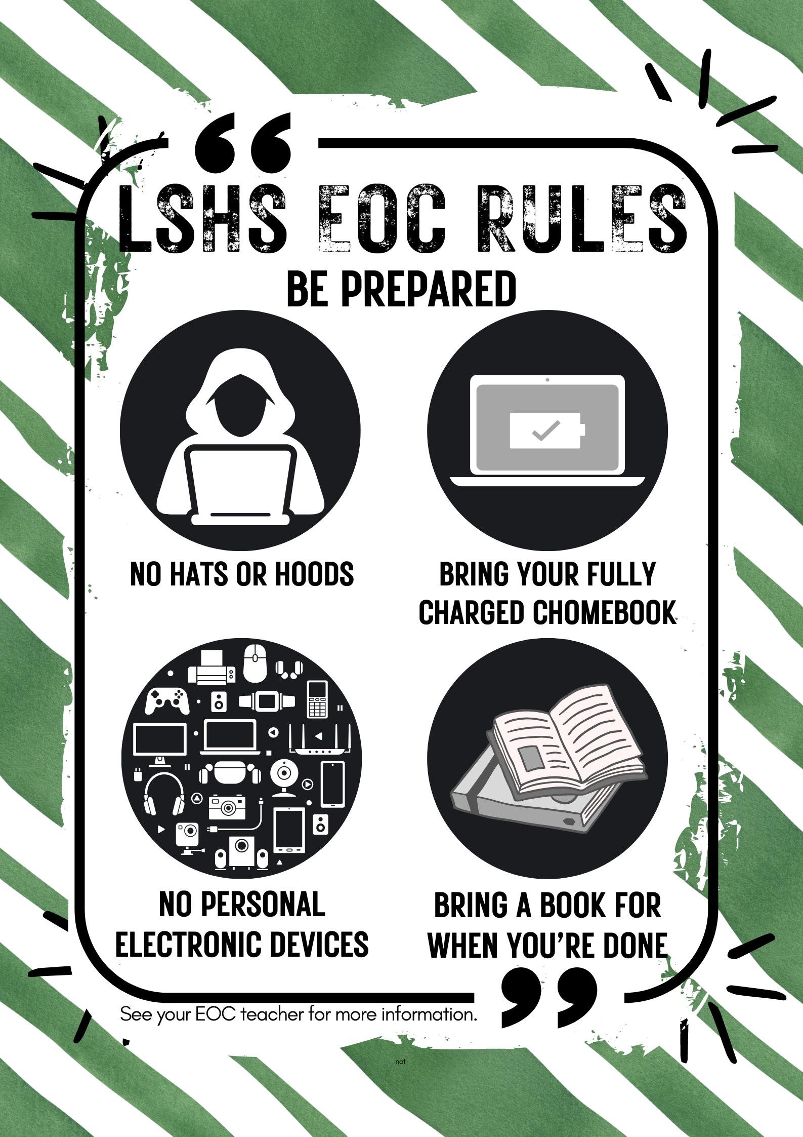 LSHS EOC Rules: Be Prepared - No hats or hoods, bring you fully charged Chromebook, No personal electronic devices, Bring a book for when your done