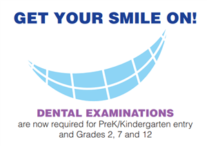 GET YOUR SMILE ON! DENTAL EXAMINATIONS are now required for PreK/Kindergarten entry and Grades 2, 7 and 12