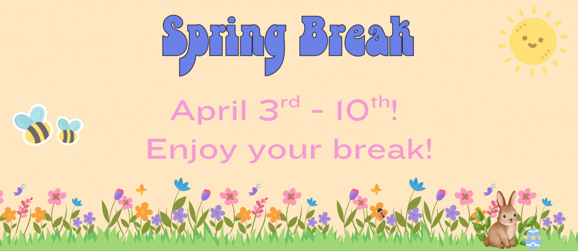 Spring Break April 3rd - 10th. Enjoy your break!