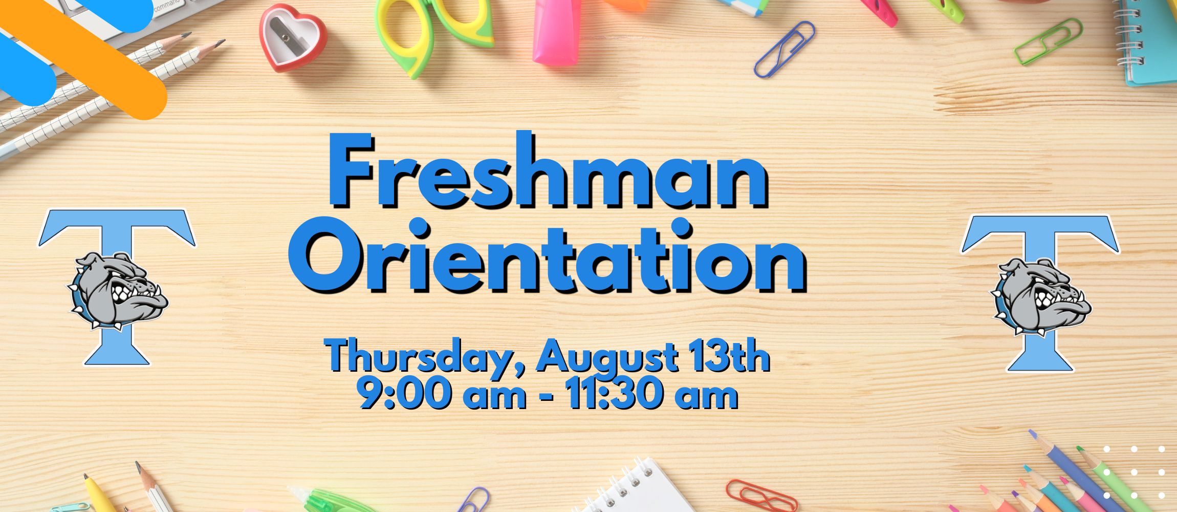 Freshman orientation is August 13th from 9:00 to 11:30.