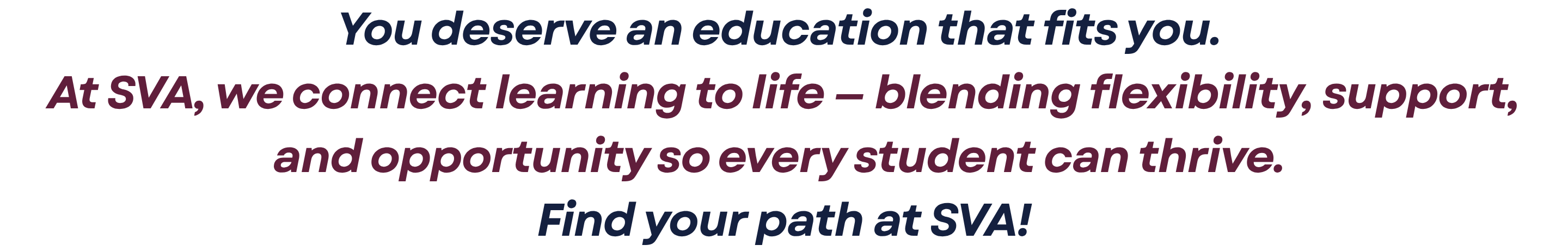 You deserve an education that fits you.  At SVA, we connect learning to life — blending flexibility, support, and opportunity so every student can thrive.  Find your path at SVA!