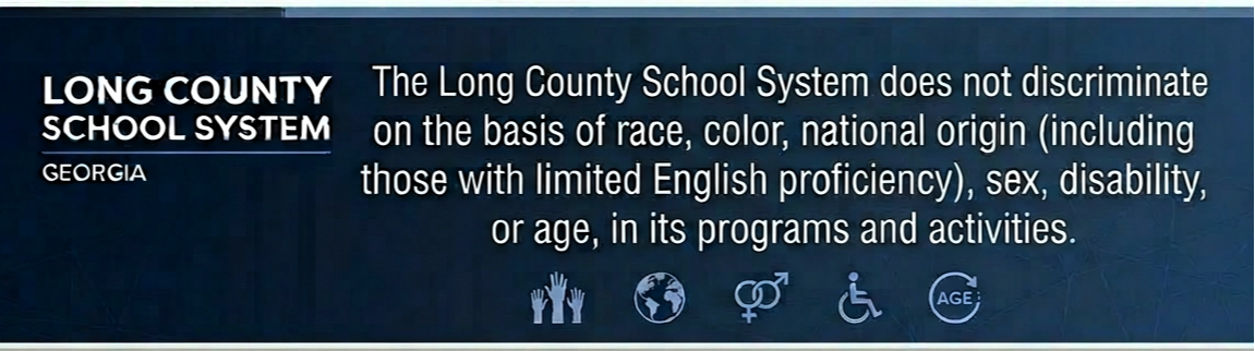 The Long County School System does not discriminate on the basis of race, color, national origin (including those with limited English proficiency), sex, disability, or age, in its programs and activities.    
