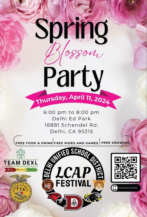 Spring Blossom Party Thursday, April 11, 2024 6:00 pm to 8:00 pm at the Delhi Ed Park 16881 Schendel Road, Delhi CA 95315  Free food and drinks, free rides and games, free drawing.  Hosted by the Delhi Unified School District LCAP Festival and Team DEXL.  QR code available for individuals to scan and go to the district website to links to the LCAP report and LCAP information.