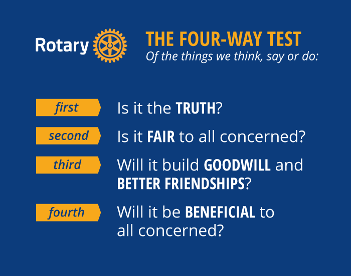 the four way test of the things we think see and do. is it the truth, is it fair to all concerned, will it build goodwill and better friendships, is it beneficial to all?