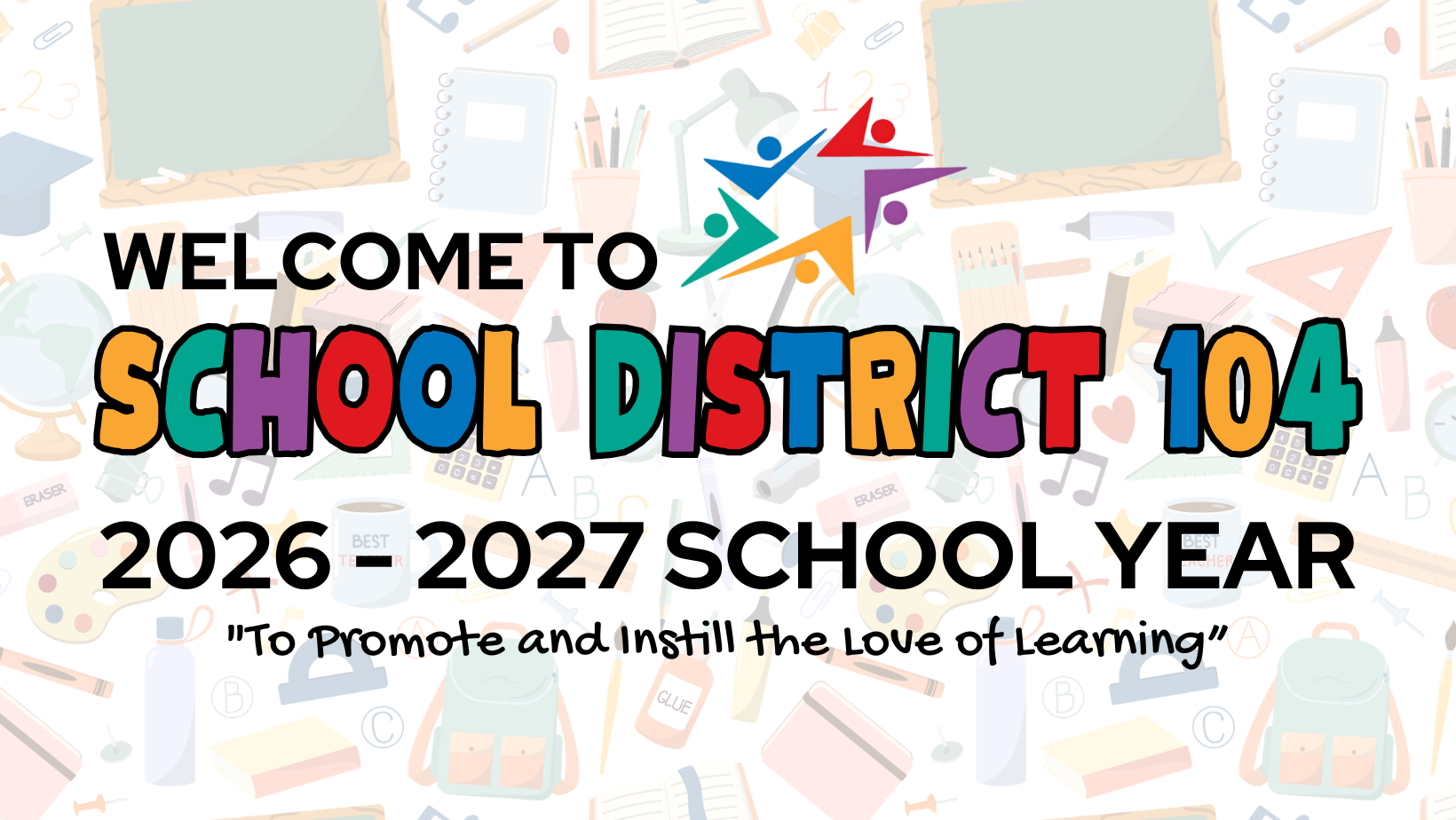Welcome banner for School District 104's 2026-2027 year. Features colorful, playful text and educational icons, emphasizing a love of learning.