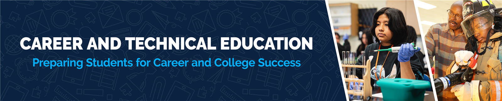 Banner with text "Career and Technical Education: Preparing Students for Career and College Success" and photos of students in science and technical activities.