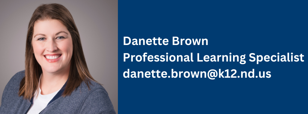 danette brown, professional learning specialist, contact at danette.brown@k12.nd.us