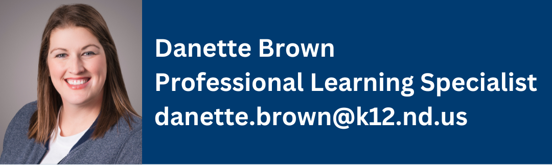 danette brown, professional learning specialist, contact at danette.brown@k12.nd.us