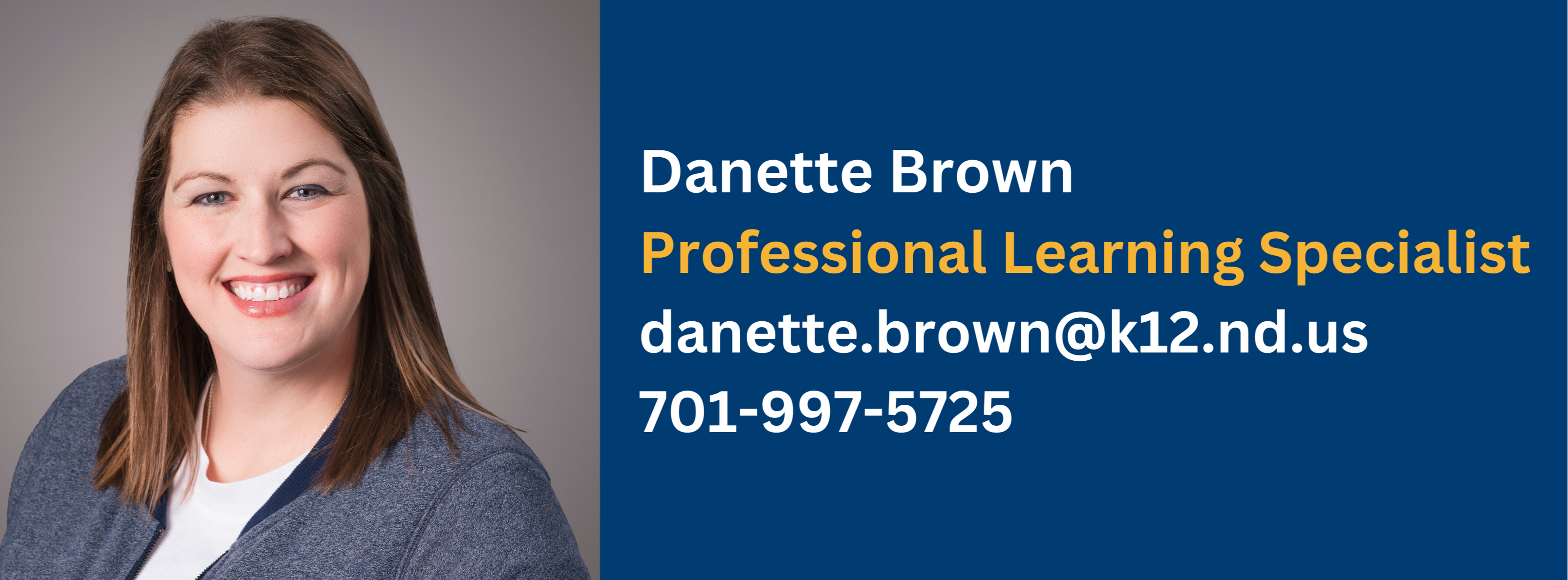 danette brown, professional learning specialist, contact at danette.brown@k12.nd.us or call at 701-997-5725