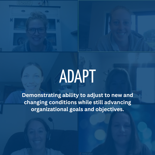 Adapt: Demonstrating ability to adjust to new and changing conditions while still advancing organizational goals and objectives.